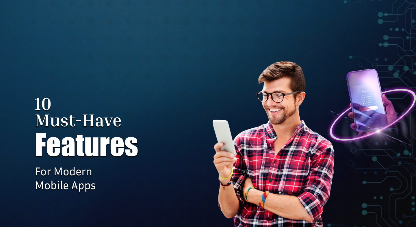 10 Must-Have Features for Modern Mobile Apps
